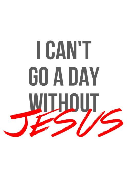 I can't go a day without Jesus