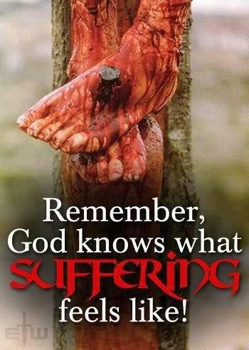 Remember, God knows what suffering feels like!
