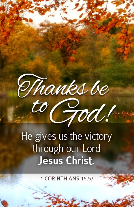Thanks be to God! He gives us the victory through our Lord Jesus Christ. - 1 Corinthians 15-57