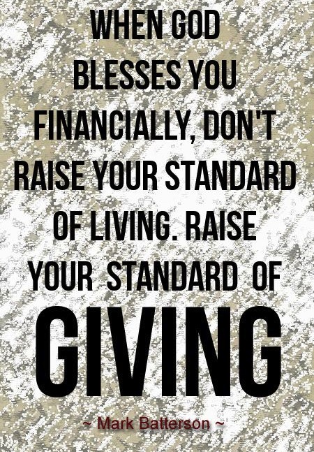 When God blesses you financially, don't raise your standard of living. Raise your standard of giving