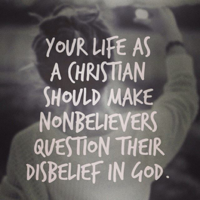 Your life as a Christian should make non-believers question their disbelief in God